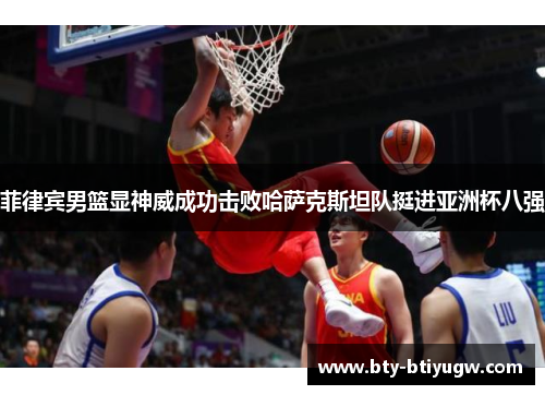 菲律宾男篮显神威成功击败哈萨克斯坦队挺进亚洲杯八强