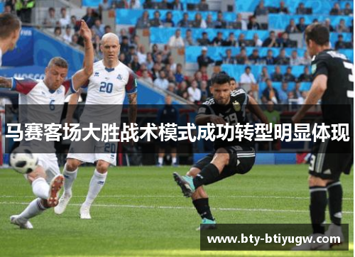 马赛客场大胜战术模式成功转型明显体现