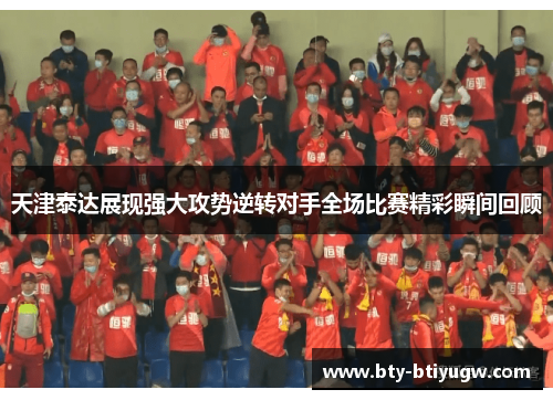 天津泰达展现强大攻势逆转对手全场比赛精彩瞬间回顾