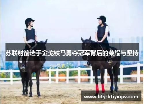 苏联射箭选手金戈铁马勇夺冠军背后的荣耀与坚持
