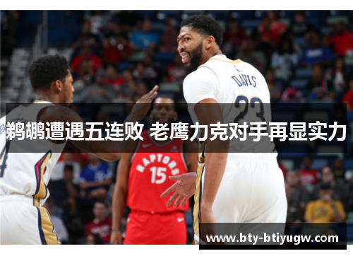 鹈鹕遭遇五连败 老鹰力克对手再显实力