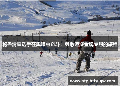 秘鲁滑雪选手在黑暗中奋斗，勇敢追逐金牌梦想的旅程