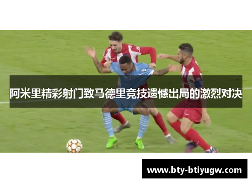 阿米里精彩射门致马德里竞技遗憾出局的激烈对决
