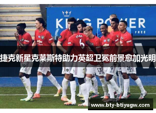 捷克新星克莱斯特助力英超卫冕前景愈加光明