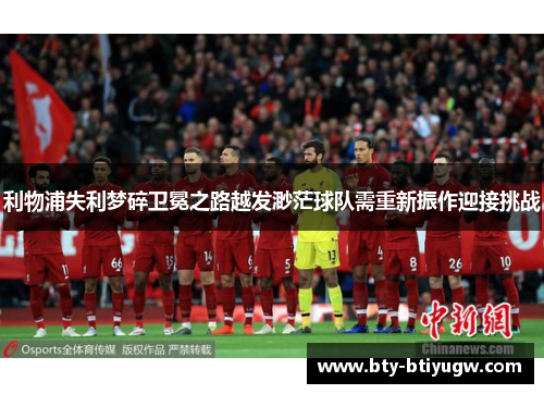 利物浦失利梦碎卫冕之路越发渺茫球队需重新振作迎接挑战