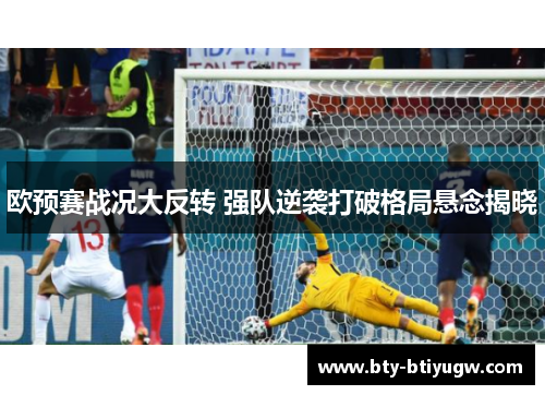 欧预赛战况大反转 强队逆袭打破格局悬念揭晓