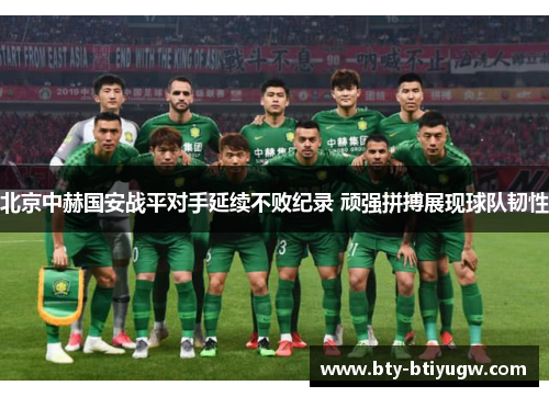 北京中赫国安战平对手延续不败纪录 顽强拼搏展现球队韧性