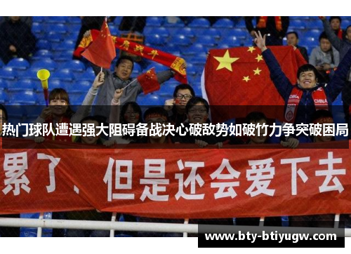 热门球队遭遇强大阻碍备战决心破敌势如破竹力争突破困局