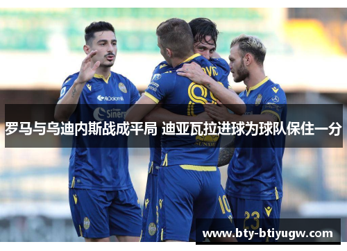 罗马与乌迪内斯战成平局 迪亚瓦拉进球为球队保住一分
