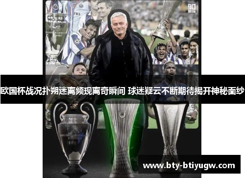 欧国杯战况扑朔迷离频现离奇瞬间 球迷疑云不断期待揭开神秘面纱